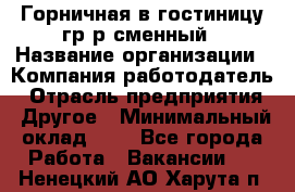 Горничная в гостиницу-гр/р сменный › Название организации ­ Компания-работодатель › Отрасль предприятия ­ Другое › Минимальный оклад ­ 1 - Все города Работа » Вакансии   . Ненецкий АО,Харута п.